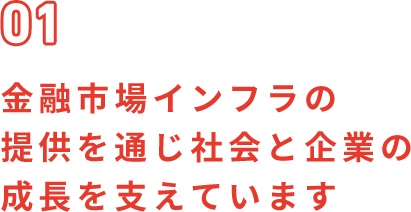 01 金融市場インフラの提供を通じ社会と企業の成長を支えています