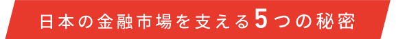 日本の金融市場を支える5つの秘密