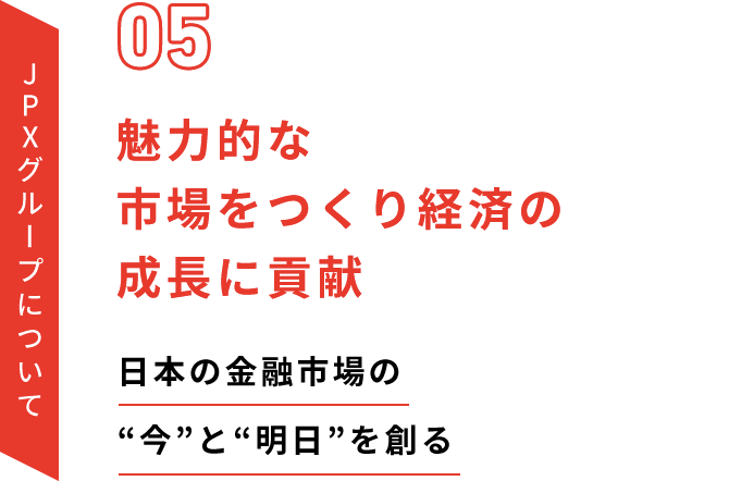 JPXグループについて　魅力的な市場をつくり経済の成長に貢献　日本の金融市場の“今”と“明日”を創る